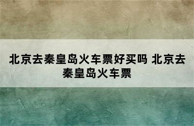 北京去秦皇岛火车票好买吗 北京去秦皇岛火车票